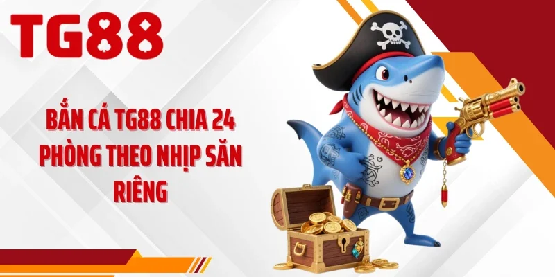 Bắn cá TG88 chia 24 phòng theo nhịp săn riêng