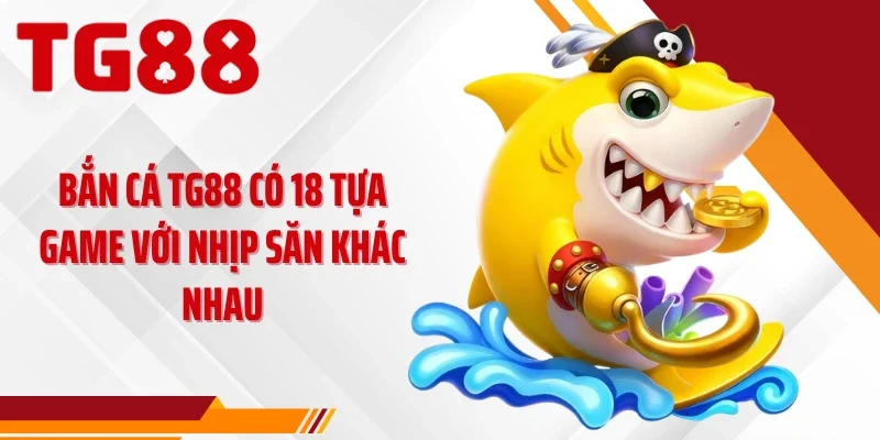 Bắn cá TG88 có 18 tựa game với nhịp săn khác nhau