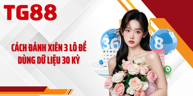 Cách đánh xiên 3 lô đề dùng dữ liệu 30 kỳ