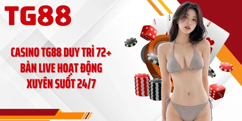 Casino TG88 duy trì 72+ bàn live hoạt động xuyên suốt 24/7