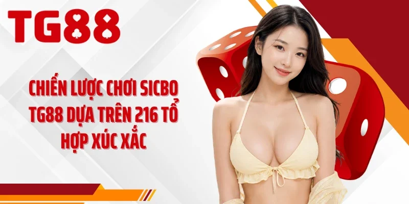 Chiến Lược Chơi Sicbo TG88 Dựa Trên 216 Tổ Hợp Xúc Xắc