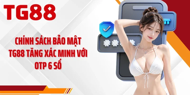 Chính sách bảo mật TG88 tăng xác minh với OTP 6 số