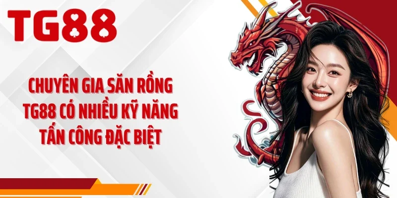 Chuyên gia săn rồng TG88 có nhiều kỹ năng tấn công đặc biệt