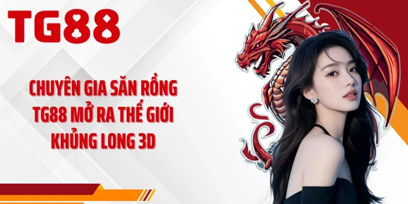 Chuyên gia săn rồng TG88 mở ra thế giới khủng long 3D