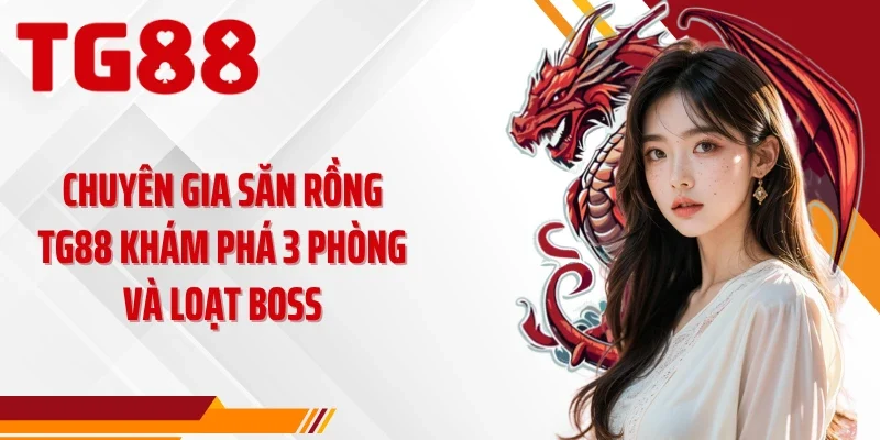 Chuyên Gia Săn Rồng TG88 Khám Phá 3 Phòng Và Loạt Boss
