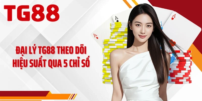 Đại lý TG88 theo dõi hiệu suất qua 5 chỉ số