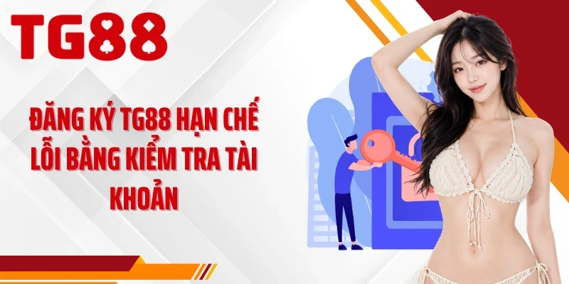 Đăng ký TG88 hạn chế lỗi bằng kiểm tra tài khoản