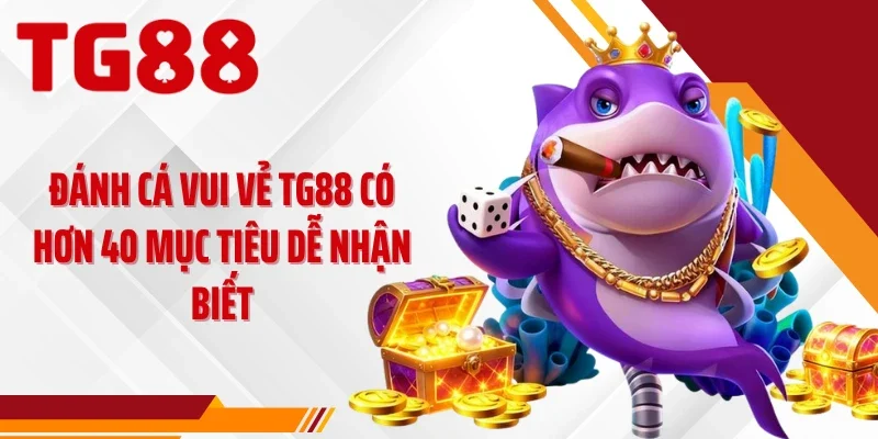 Đánh cá vui vẻ TG88 có hơn 40 mục tiêu dễ nhận biết