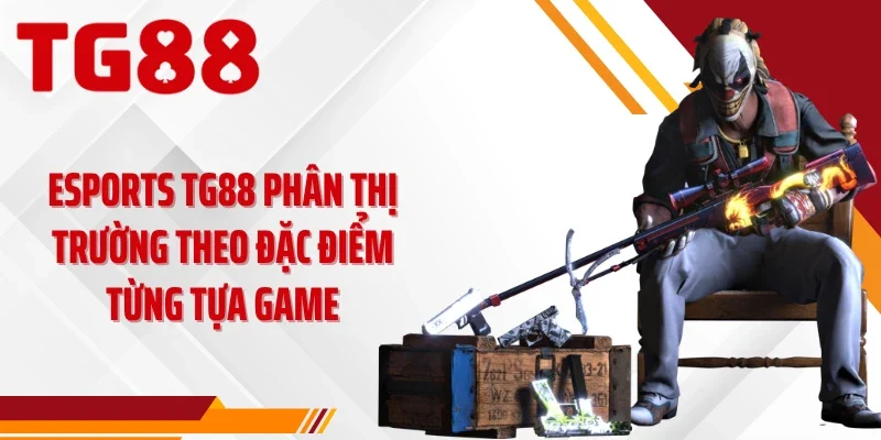 Esports TG88 phân thị trường theo đặc điểm từng tựa game