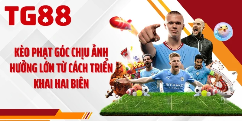 Kèo phạt góc chịu ảnh hưởng lớn từ cách triển khai hai biên