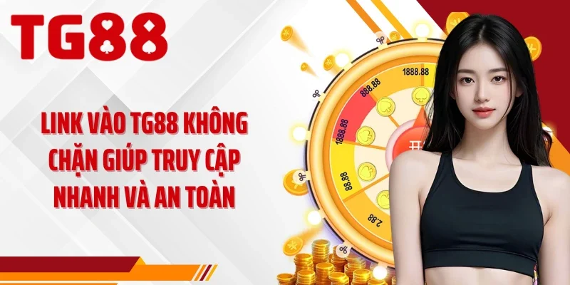 Link Vào TG88 Không Chặn Giúp Truy Cập Nhanh Và An Toàn