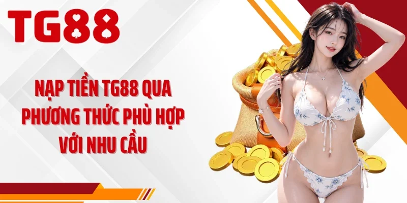 Nạp tiền TG88 qua phương thức phù hợp với nhu cầu