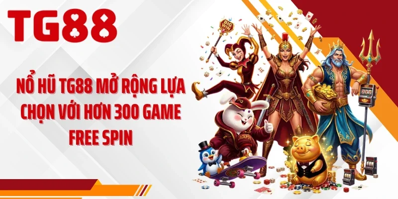 Nổ hũ TG88 mở rộng lựa chọn với hơn 300 game free spin