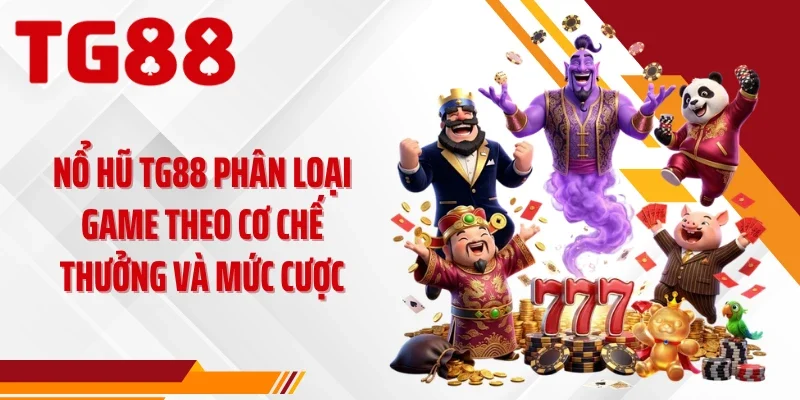 Nổ hũ TG88 phân loại game theo cơ chế thưởng và mức cược