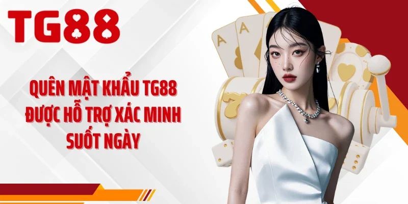 Quên mật khẩu TG88 được hỗ trợ xác minh suốt ngày