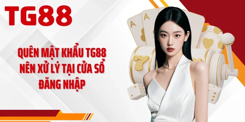 Quên mật khẩu TG88 nên xử lý tại cửa sổ đăng nhập