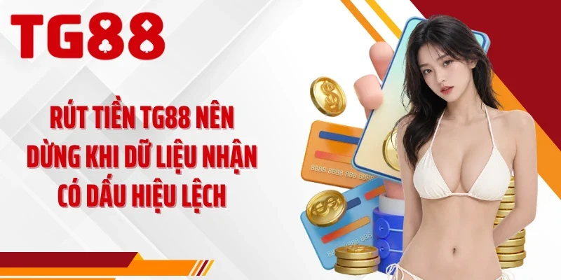 Rút tiền TG88 nên dừng khi dữ liệu nhận có dấu hiệu lệch