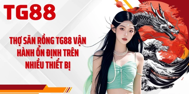 Thợ săn rồng TG88 vận hành ổn định trên nhiều thiết bị